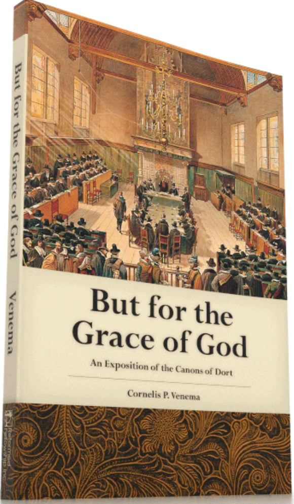 But for the Grace of God: An Exposition of the Canons of Dort