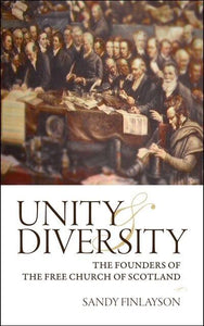 Unity & Diversity: The Founders Of The Free Church Of Scotland