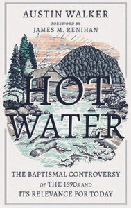 Hot Water: The Baptismal Controversy of the 1690s and it’s Relevance for Today