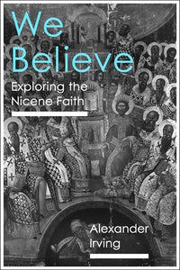 We Believe: Exploring the Nicene Faith