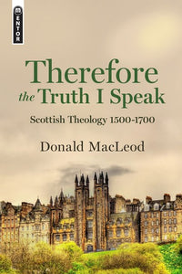 Therefore the Truth I Speak: Scottish Theology 1500-1700