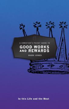 A Christian's Pocket Guide to Good Works and Rewards - In this Life and the Next