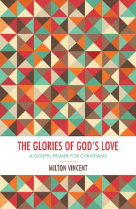 The Glories of God’s Love: A gospel primer for Christians
