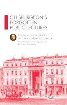 CH Spurgeon Forgotten Public Lectures: Forgotten early articles, sermons and public lectures