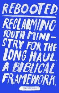 Rebooted Reclaiming Youth Ministry For The Long Haul - A Biblical Framework