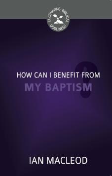 How Can I Benefit from My Baptism? - Cultivating Biblical Godliness Series